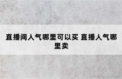 直播间人气哪里可以买 直播人气哪里卖